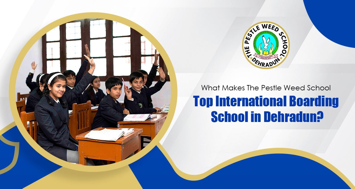 What Makes The Pestle Weed School Top International Boarding School in Dehradun?